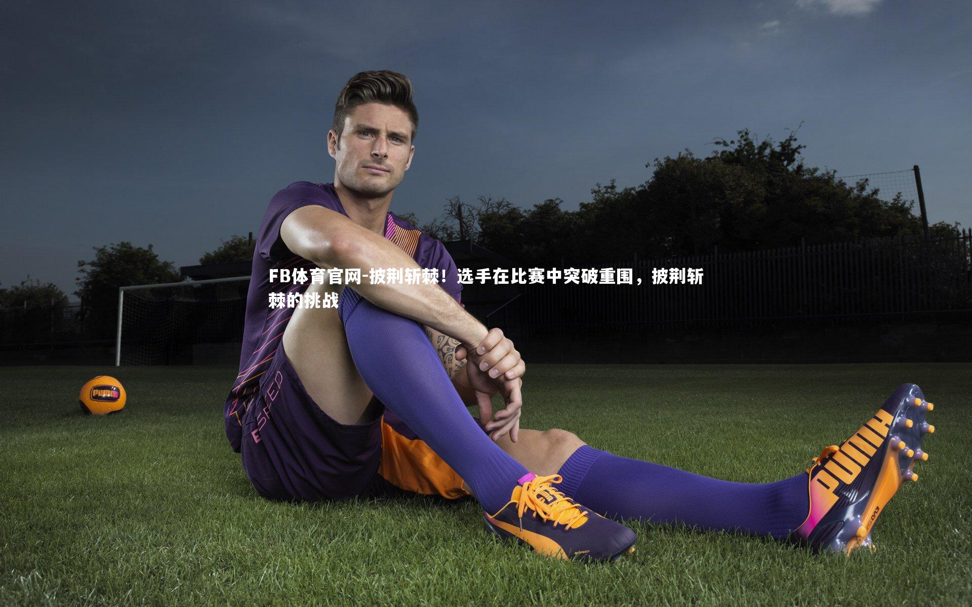 披荆斩棘！选手在比赛中突破重围，披荆斩棘的挑战