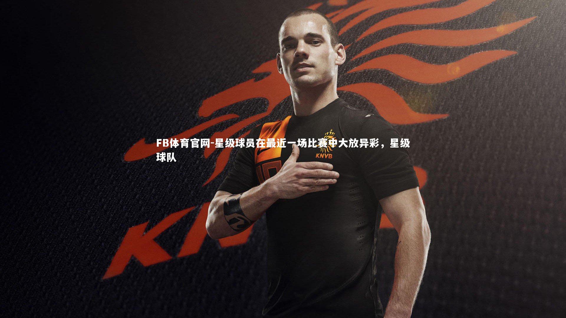 星级球员在最近一场比赛中大放异彩，星级球队