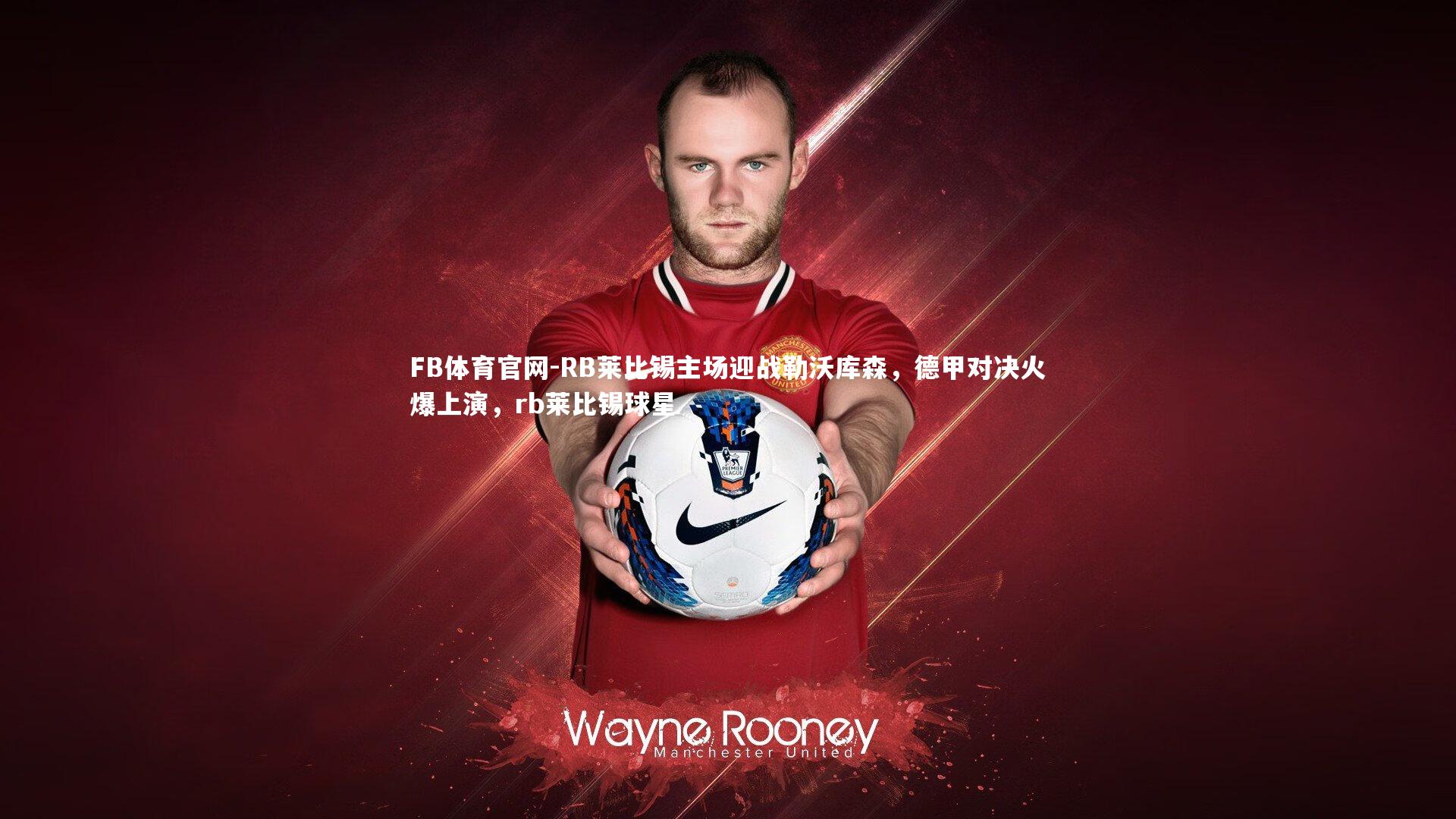 FB体育官网-RB莱比锡主场迎战勒沃库森，德甲对决火爆上演，rb莱比锡球星