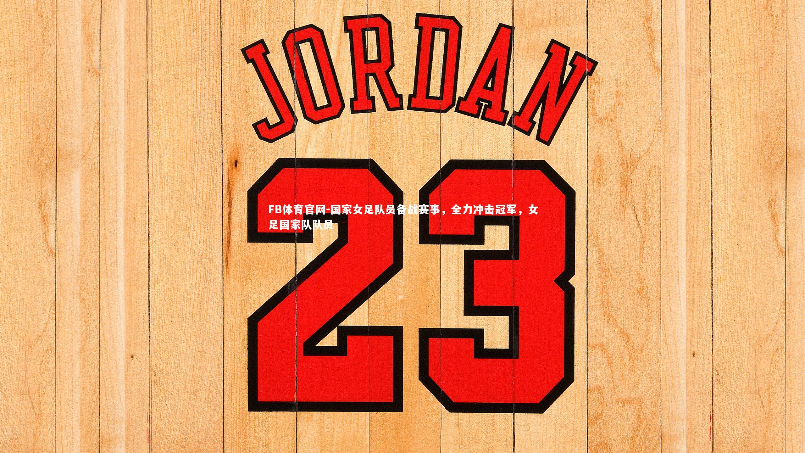 FB体育官网-国家女足队员备战赛事，全力冲击冠军，女足国家队队员