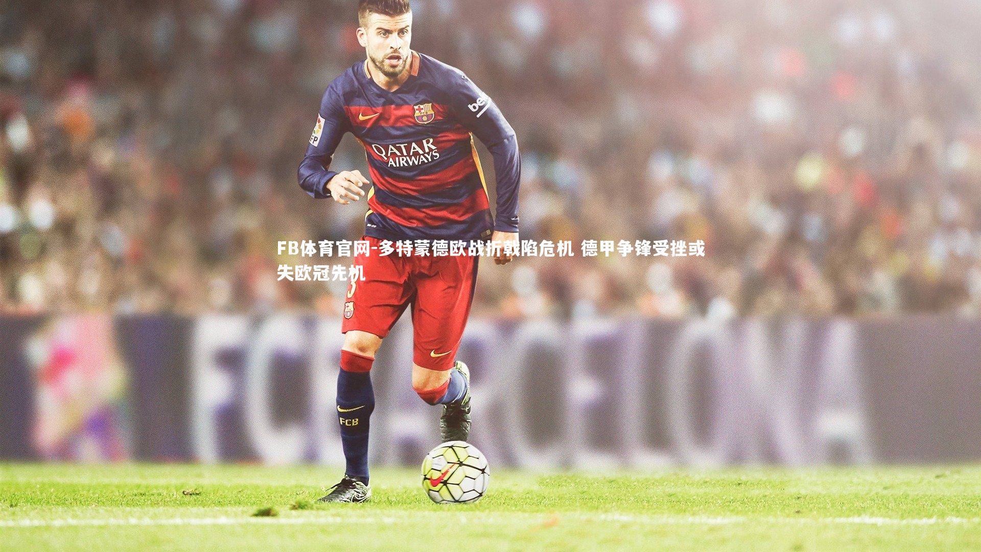 多特蒙德欧战折戟陷危机 德甲争锋受挫或失欧冠先机